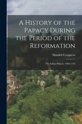 Historia del Papado durante el periodo de la Reforma: Los príncipes italianos. 1464-1518 - A History of the Papacy During the Period of the Reformation: The Italian Princes. 1464-1518