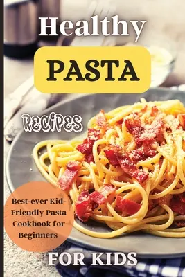 Recetas de pasta saludables para niños: Ideas divertidas y deliciosas para niños de todas las edades. - Healthy Pasta Recipes For Kids: Fun and Delicious Ideas for Kids of All Ages!