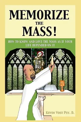 ¡Memorizar la Misa! Cómo conocer y amar la Misa como si tu vida dependiera de ella - Memorize the Mass!: How to Know and Love the Mass as if your Life depended on It