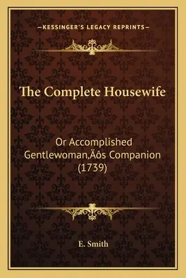 The Complete Housewife: Or Accomplished Gentlewoman's Companion (1739)