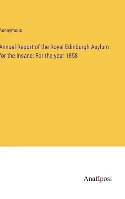 Annual Report of the Royal Edinburgh Asylum for the Insane: Para el año 1858 - Annual Report of the Royal Edinburgh Asylum for the Insane: For the year 1858