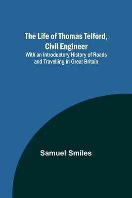 La vida de Thomas Telford, ingeniero civil: Con una historia introductoria de las carreteras y los viajes en Gran Bretaña - The Life of Thomas Telford, Civil Engineer: With an Introductory History of Roads and Travelling in Great Britain