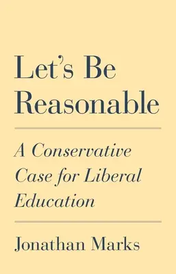 Seamos razonables: Argumentos conservadores a favor de la educación liberal - Let's Be Reasonable: A Conservative Case for Liberal Education