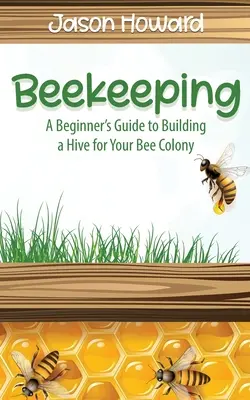 Apicultura: Guía para principiantes para construir una colmena para su colonia de abejas - Beekeeping: A Beginner's Guide to Building a Hive for Your Bee Colony