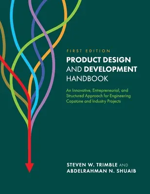 Manual de diseño y desarrollo de productos: An Innovative, Entrepreneurial, and Structured Approach for Engineering Capstone and Industry Projects (Manual de diseño y desarrollo de productos: un enfoque innovador, emprendedor y estructurado para proyectos finales de ingeniería e industriales) - Product Design and Development Handbook: An Innovative, Entrepreneurial, and Structured Approach for Engineering Capstone and Industry Projects