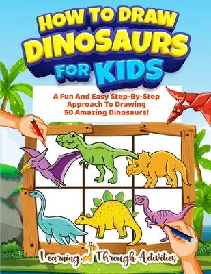 Cómo dibujar dinosaurios para niños: Un divertido y sencillo método paso a paso para dibujar 50 increíbles dinosaurios. - How To Draw Dinosaurs For Kids: A Fun And Easy Step-By-Step Approach To Drawing 50 Amazing Dinosaurs!