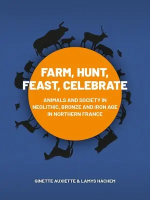 Farm, Hunt, Feast, Celebrate: Animales y sociedad en el Neolítico, Bronce y Hierro del norte de Francia - Farm, Hunt, Feast, Celebrate: Animals and Society in Neolithic, Bronze and Iron Age Northern France