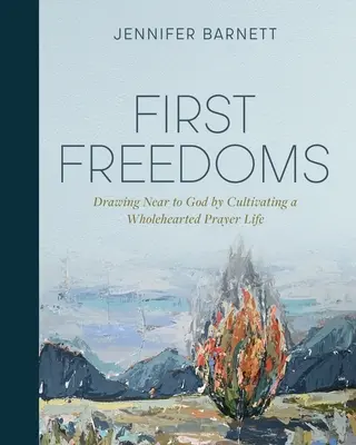 Las primeras libertades: Acercarse a Dios cultivando una vida de oración plena - First Freedoms: Drawing Near to God by Cultivating a Wholehearted Prayer Life