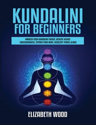 Kundalini para principiantes: Despierta tu Energía Kundalini, Alcanza una Conciencia Superior, Expande tu Mente, Descalcifica la Glándula Pineal - Kundalini for Beginners: Awaken Your Kundalini Energy, Achieve Higher Consciousness, Expand Your Mind, Decalcify Pineal Gland