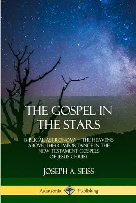 El Evangelio en las Estrellas: Astronomía bíblica; el cielo y su importancia en los evangelios neotestamentarios de Jesucristo - The Gospel in the Stars: Biblical Astronomy; The Heavens Above, Their Importance in the New Testament Gospels of Jesus Christ