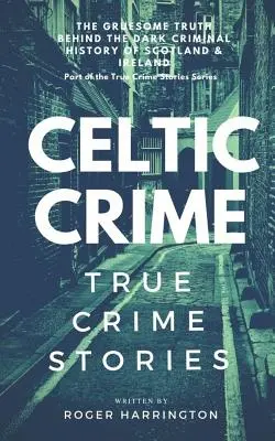 Crimen celta: Historias reales de crímenes - Crimen irlandés y crimen escocés - Celtic Crime: True Crime Stories - Irish Crime & Scottish Crime