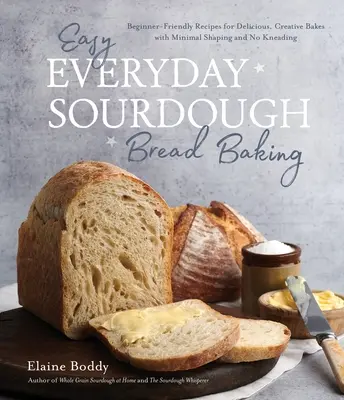 Pan de masa madre fácil para todos los días: Recetas para principiantes para panes deliciosos y creativos sin amasar y con una forma mínima - Easy Everyday Sourdough Bread Baking: Beginner-Friendly Recipes for Delicious, Creative Bakes with Minimal Shaping and No Kneading