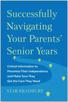 Cómo afrontar con éxito la tercera edad de sus padres: Información crítica para maximizar su independencia y asegurarse de que reciben los cuidados que necesitan - Successfully Navigating Your Parents' Senior Years: Critical Information to Maximize Their Independence and Make Sure They Get the Care They Need