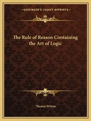 La regla de la razón que contiene el arte de la lógica - The Rule of Reason Containing the Art of Logic