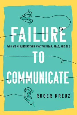 El fracaso de la comunicación: Por qué entendemos mal lo que oímos, leemos y vemos - Failure to Communicate: Why We Misunderstand What We Hear, Read, and See