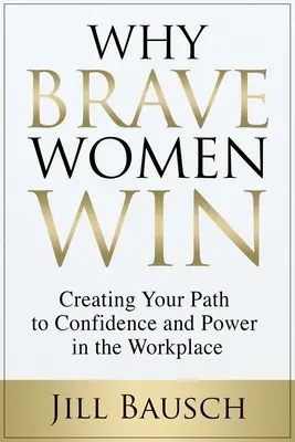 Por qué ganan las mujeres valientes: Creando tu camino hacia la confianza y el poder en el lugar de trabajo - Why Brave Women Win: Creating Your Path to Confidence and Power in the Workplace