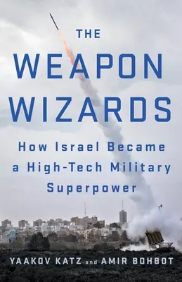 Los magos de las armas: Cómo Israel se convirtió en una superpotencia militar de alta tecnología - The Weapon Wizards: How Israel Became a High-Tech Military Superpower