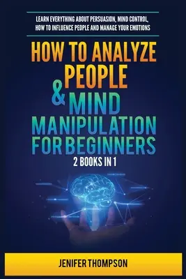 Cómo Analizar a las Personas y Manipulación Mental para Principiantes: 2 Libros en 1: Aprenda Todo sobre Persuasión, Control Mental, Cómo Influenciar a las Personas y Ma - How to Analyze People & Mind Manipulation for Beginners: 2 Books in 1: Learn Everything about Persuasion, Mind Control, How to Influence People and Ma