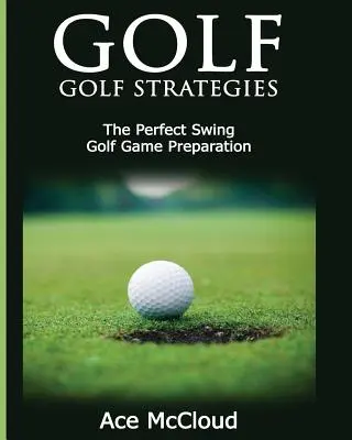 Golf: Estrategias de golf: El Swing Perfecto: Preparación Del Juego De Golf - Golf: Golf Strategies: The Perfect Swing: Golf Game Preparation