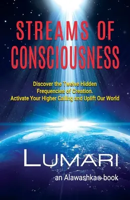 Corrientes de Conciencia: Descubre las Doce Frecuencias Ocultas de la Creación. Activa Tu Llamado Superior y Eleva Nuestro Mundo. - Streams Of Consciousness: Discover the Twelve Hidden Frequencies of Creation. Activate Your Higher Calling and Uplift Our World.