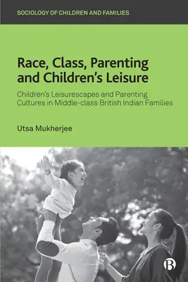 Raza, clase, crianza y ocio infantil: Children's Leisurescapes and Parenting Cultures in Middle-Class British Indian Families (Paisajes de ocio infantil y culturas de crianza en familias indias británicas de clase media) - Race, Class, Parenting and Children's Leisure: Children's Leisurescapes and Parenting Cultures in Middle-Class British Indian Families