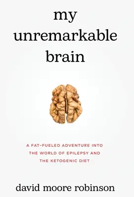 Mi insólito cerebro: Una aventura impulsada por la grasa en el mundo de la epilepsia y la dieta cetogénica. - My Unremarkable Brain: A Fat-Fueled Adventure into the World of Epilepsy and the Ketogenic Diet