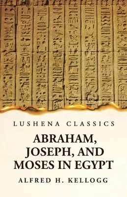 Abraham, Joseph, and Moses in Egypt Being a Course of Lectures Delivered Before the Theological Seminary, Princeton, New Jersey (Abraham, José y Moisés en Egipto, un curso de conferencias pronunciadas ante el Seminario Teológico, Princeton, Nueva Jersey) - Abraham, Joseph, and Moses in Egypt Being a Course of Lectures Delivered Before the Theological Seminary, Princeton, New Jersey