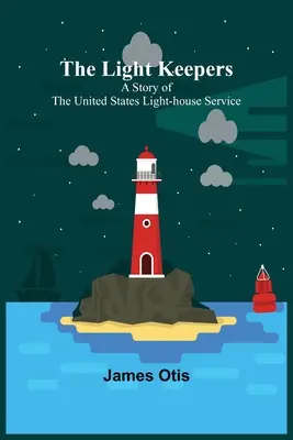 Los guardianes de la luz: Una historia del servicio de faros de los Estados Unidos - The Light Keepers: A Story of the United States Light-house Service