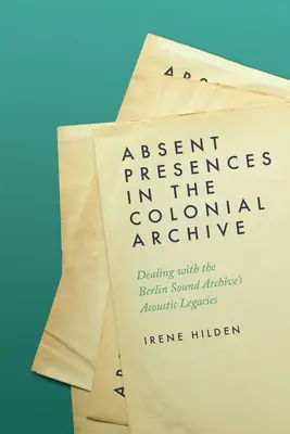 Presencias ausentes en el archivo colonial: Los legados acústicos del Archivo Sonoro de Berlín - Absent Presences in the Colonial Archive: Dealing with the Berlin Sound Archive's Acoustic Legacies