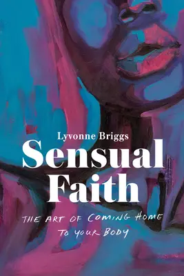 Sensual Faith: El arte de volver a casa con el cuerpo - Sensual Faith: The Art of Coming Home to Your Body