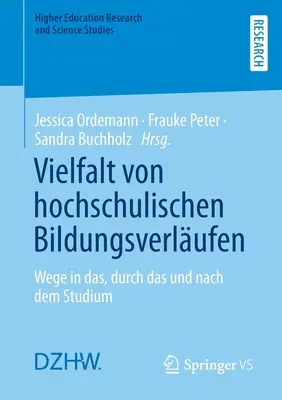 Vielfalt Von Hochschulischen Bildungsverlufen: Wege in Das, Durch Das und Nach Dem Studium - Vielfalt Von Hochschulischen Bildungsverlufen: Wege in Das, Durch Das Und Nach Dem Studium