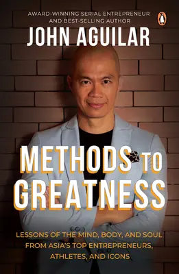 Métodos para la grandeza: Lecciones para la mente, el cuerpo y el alma de los mejores empresarios, atletas e iconos de Asia - Methods to Greatness: Lessons of the Mind, Body, and Soul from Asia's Top Entrepreneurs, Athletes, and Icons