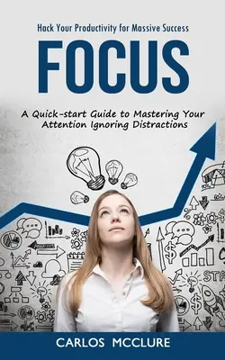 Focus: Hack Your Productivity for Massive Success (Guía rápida para dominar tu atención ignorando distracciones) - Focus: Hack Your Productivity for Massive Success (A Quick-start Guide to Mastering Your Attention Ignoring Distractions)