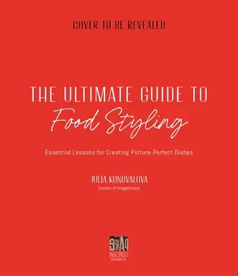 La guía definitiva para el estilismo de alimentos: Lecciones esenciales para crear platos perfectos - The Ultimate Guide to Food Styling: Essential Lessons for Creating Picture-Perfect Dishes