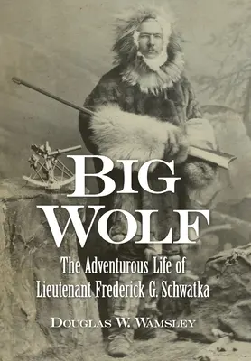 Big Wolf - La vida aventurera del teniente Frederick G. Schwatka - Big Wolf - The Adventurous Life of Lieutenant Frederick G. Schwatka