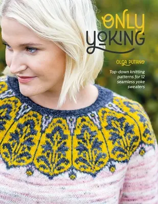 Only Yoking: Top Down Knitting Patterns for 12 Seamless Sweaters (Patrones de punto de arriba abajo para 12 jerséis sin costuras) - Only Yoking: Top Down Knitting Patterns for 12 Seamless Sweaters