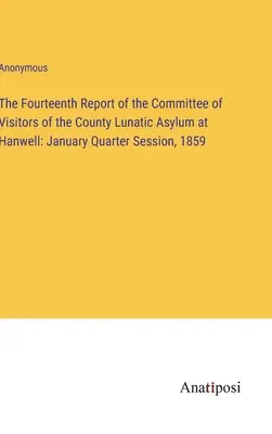 Decimocuarto Informe del Comité de Visitadores del Manicomio del Condado de Hanwell: Trimestre de enero de 1859 - The Fourteenth Report of the Committee of Visitors of the County Lunatic Asylum at Hanwell: January Quarter Session, 1859