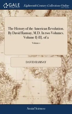 La Historia de la Revolución Americana. Por David Ramsay, M.D. En dos volúmenes. Volumen I[-II]. de 2; Volumen 1 - The History of the American Revolution. By David Ramsay, M.D. In two Volumes. Volume I[-II]. of 2; Volume 1