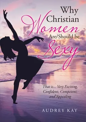 Por qué las mujeres cristianas son/deberían ser sexys: Es decir... Muy Excitantes, Seguras, Competentes y Atractivas - Why Christian Women Are/Should Be Sexy: That Is... Very Exciting, Confident, Competent, and Appealing