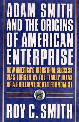 Adam Smith y los orígenes de la empresa estadounidense: Cómo los padres fundadores recurrieron a los escritos de un gran economista y crearon la economía estadounidense - Adam Smith and the Origins of American Enterprise: How the Founding Fathers Turned to a Great Economist's Writings and Created the American Economy