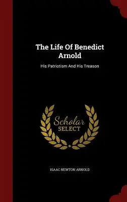 La vida de Benedict Arnold: su patriotismo y su traición - The Life Of Benedict Arnold: His Patriotism And His Treason