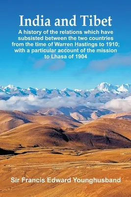 India y Tíbet: Historia de las relaciones que han subsistido entre los dos países desde la época de Warren Hastings hasta 1910; wi - India and Tibet: A history of the relations which have subsisted between the two countries from the time of Warren Hastings to 1910; wi