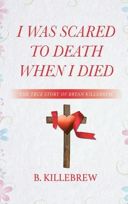 Me morí de miedo: la verdadera historia de Bryan Killebrew - I Was Scared to Death When I Died: The True Story of Bryan Killebrew