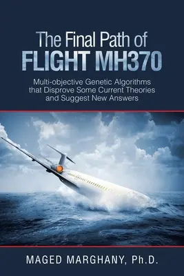 La trayectoria final del vuelo Mh370: Algoritmos genéticos multiobjetivo que refutan algunas teorías actuales y sugieren nuevas respuestas - The Final Path of Flight Mh370: Multi-Objective Genetic Algorithms That Disprove Some Current Theories and Suggest New Answers