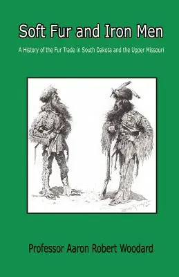 Pieles blandas y hombres de hierro - Historia del comercio de pieles en Dakota del Sur y el Alto Missouri - Soft Fur and Iron Men - A History of the Fur Trade in South Dakota and the Upper Missouri