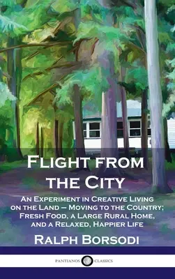 Huida de la ciudad: Un Experimento de Vida Creativa en el Campo - Traslado al Campo; Alimentos Frescos, una Gran Casa Rural, y una Vida Relajada, H - Flight from the City: An Experiment in Creative Living on the Land - Moving to the Country; Fresh Food, a Large Rural Home, and a Relaxed, H