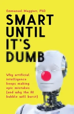 Inteligente hasta la saciedad: Por qué la inteligencia artificial sigue cometiendo errores épicos (y por qué estallará la burbuja de la IA) - Smart Until It's Dumb: Why artificial intelligence keeps making epic mistakes (and why the AI bubble will burst)