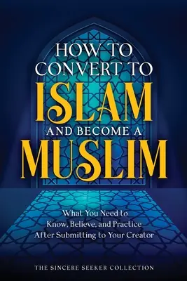 Cómo convertirse al Islam y hacerse musulmán: Lo que necesita saber, creer y practicar después de someterse a su Creador - How to Convert to Islam and Become Muslim: What You Need to Know, Believe, and Practice After Submitting to Your Creator