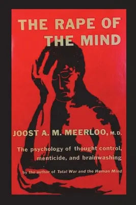 La violación de la mente: La Psicología del Control del Pensamiento, el Menticidio y el Lavado de Cerebro - The Rape of the Mind: The Psychology of Thought Control, Menticide, and Brainwashing