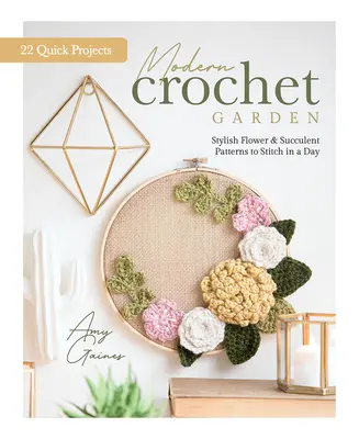 Jardín moderno de ganchillo: Elegantes patrones de flores y suculentas para coser en un día (22 proyectos rápidos) - Modern Crochet Garden: Stylish Flower & Succulent Patterns to Stitch in a Day (22 Quick Projects)